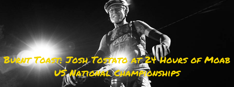Burnt Toast: Josh Tostato at 24 Hours of Moab US National Championships
